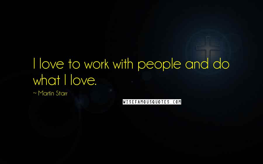 Martin Starr Quotes: I love to work with people and do what I love.