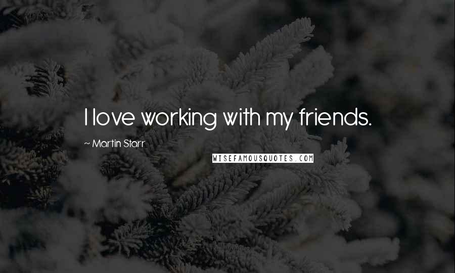 Martin Starr Quotes: I love working with my friends.