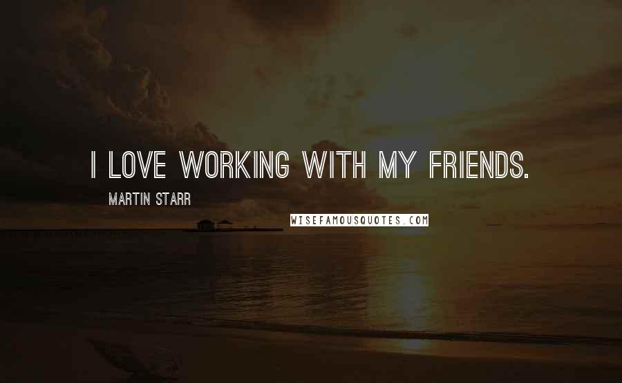 Martin Starr Quotes: I love working with my friends.