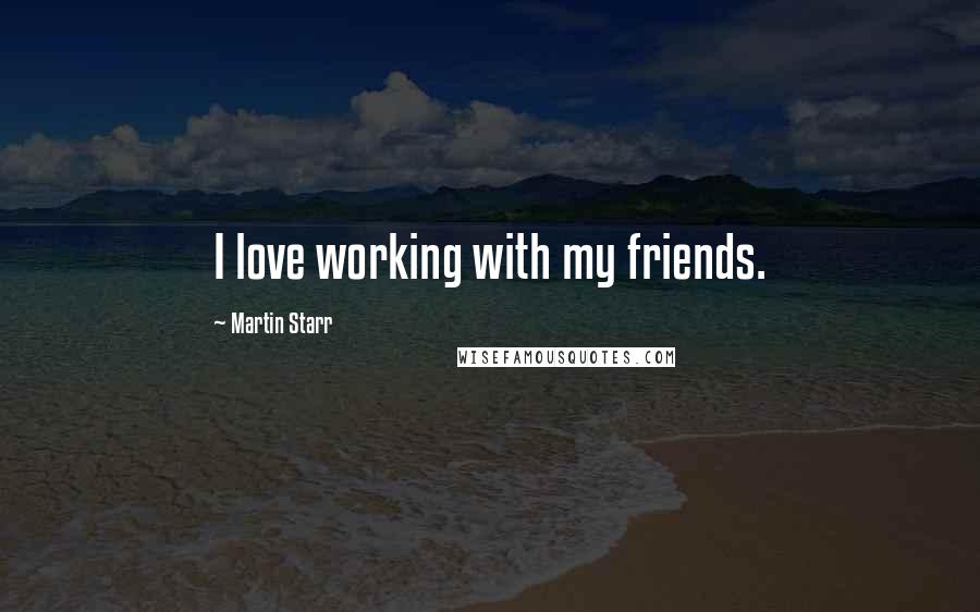 Martin Starr Quotes: I love working with my friends.