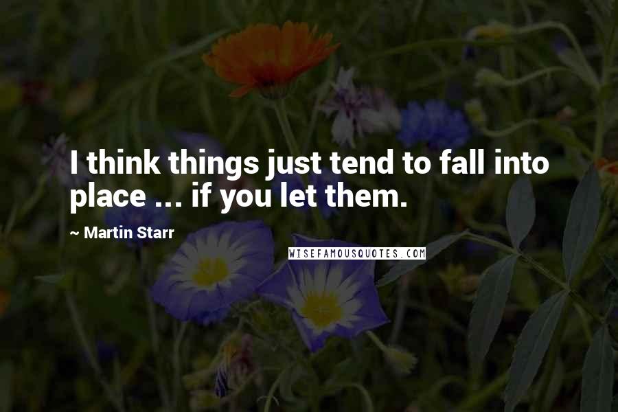 Martin Starr Quotes: I think things just tend to fall into place ... if you let them.