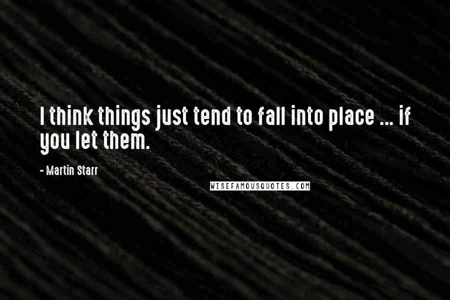 Martin Starr Quotes: I think things just tend to fall into place ... if you let them.