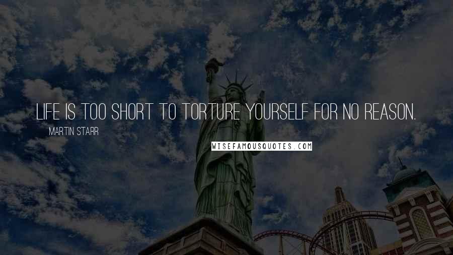 Martin Starr Quotes: Life is too short to torture yourself for no reason.