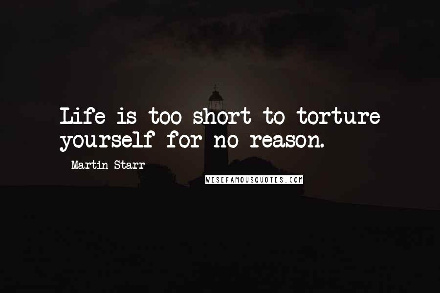 Martin Starr Quotes: Life is too short to torture yourself for no reason.