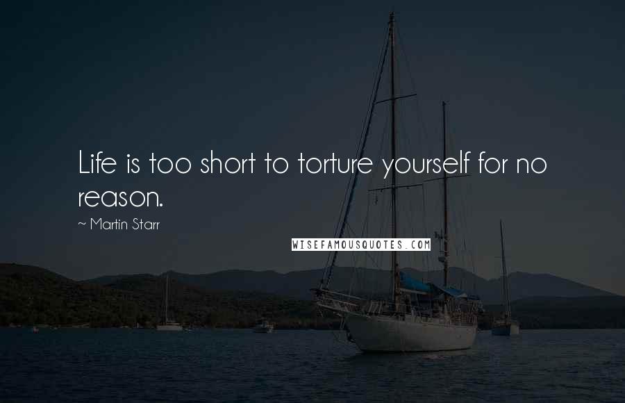 Martin Starr Quotes: Life is too short to torture yourself for no reason.