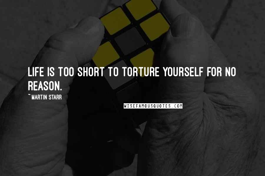 Martin Starr Quotes: Life is too short to torture yourself for no reason.
