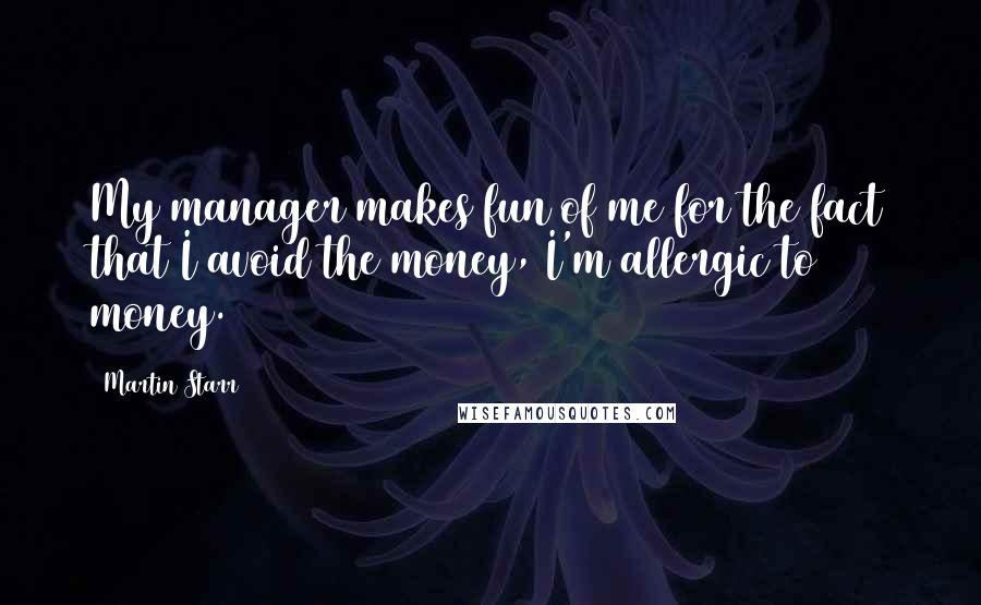 Martin Starr Quotes: My manager makes fun of me for the fact that I avoid the money, I'm allergic to money.