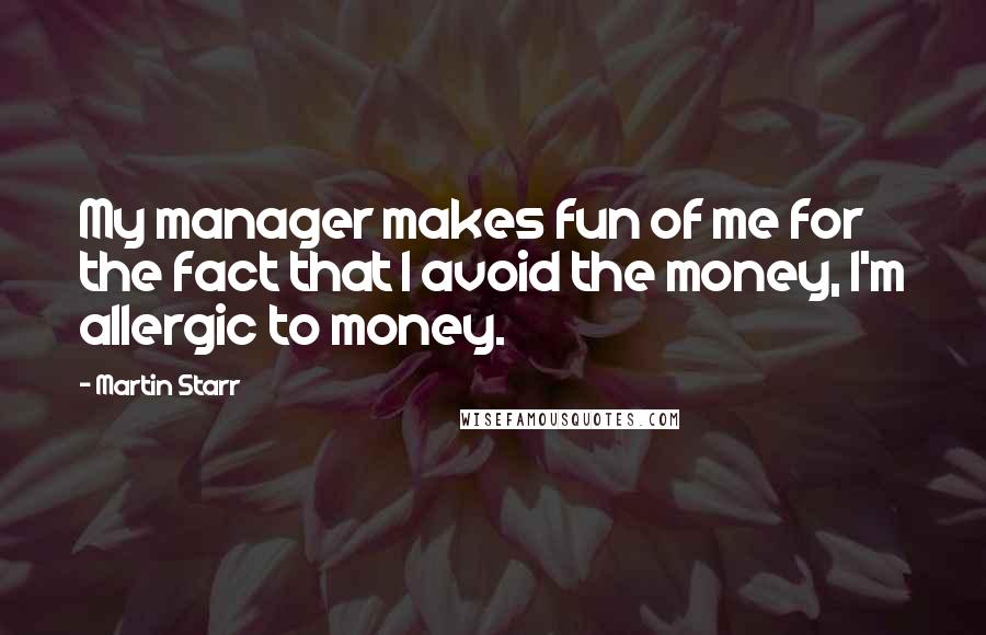 Martin Starr Quotes: My manager makes fun of me for the fact that I avoid the money, I'm allergic to money.