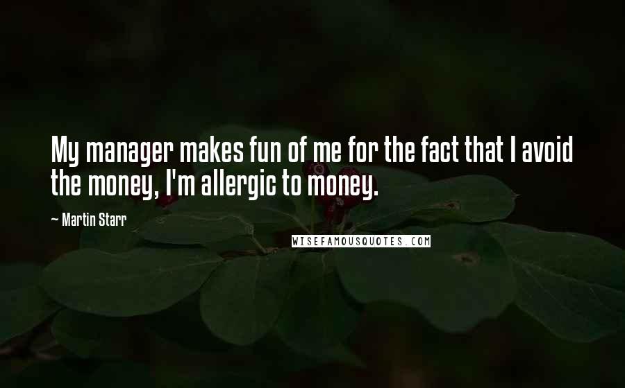 Martin Starr Quotes: My manager makes fun of me for the fact that I avoid the money, I'm allergic to money.