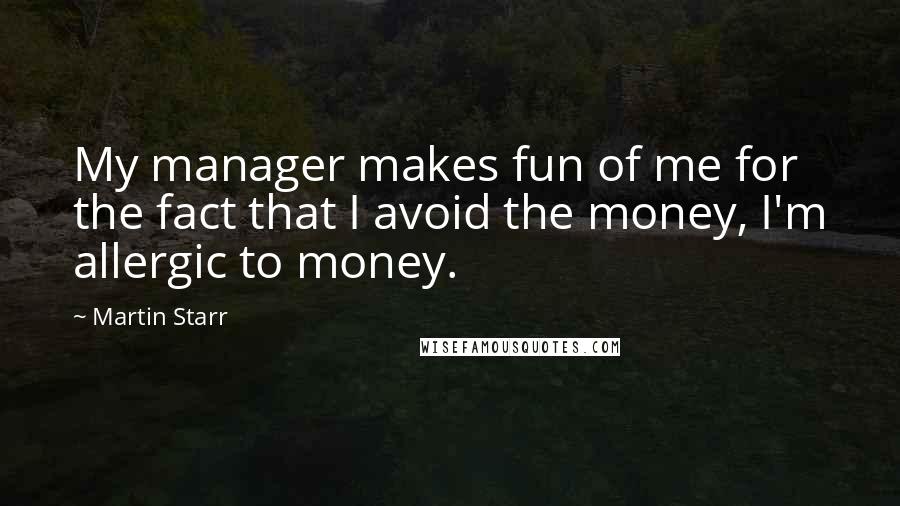 Martin Starr Quotes: My manager makes fun of me for the fact that I avoid the money, I'm allergic to money.