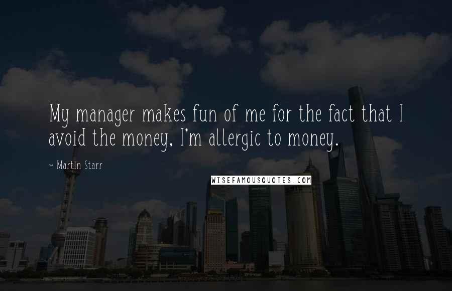 Martin Starr Quotes: My manager makes fun of me for the fact that I avoid the money, I'm allergic to money.