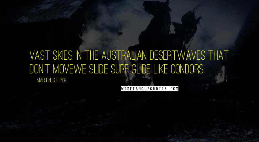 Martin Stepek Quotes: Vast skies in the Australian desertwaves that don't movewe slide surf glide like condors