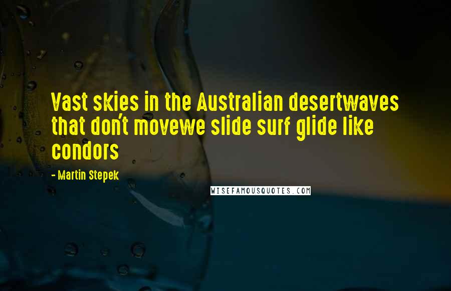 Martin Stepek Quotes: Vast skies in the Australian desertwaves that don't movewe slide surf glide like condors