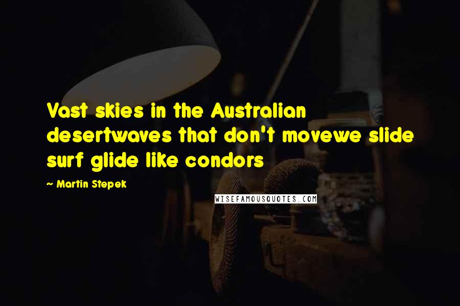 Martin Stepek Quotes: Vast skies in the Australian desertwaves that don't movewe slide surf glide like condors