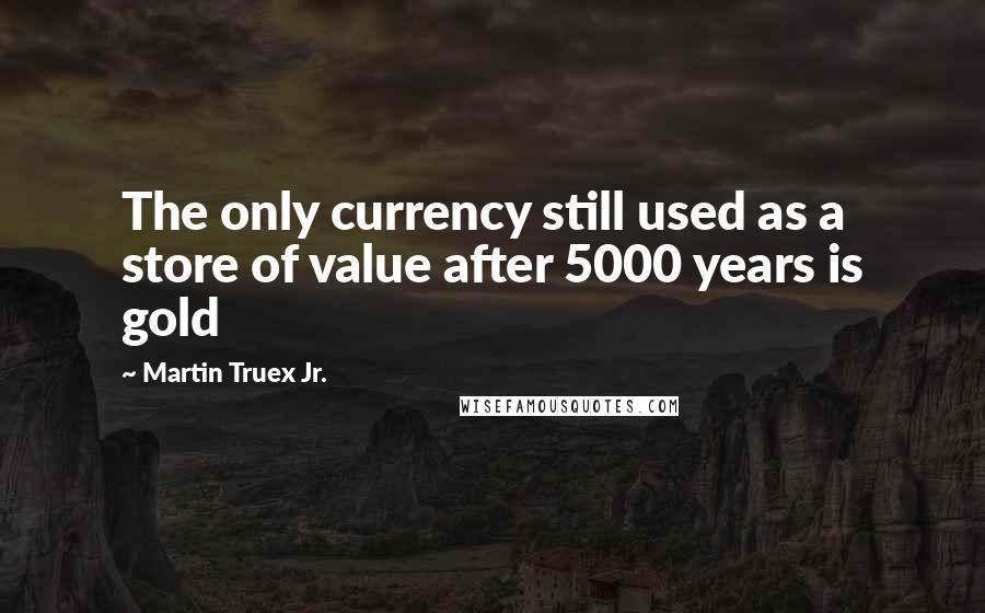 Martin Truex Jr. Quotes: The only currency still used as a store of value after 5000 years is gold