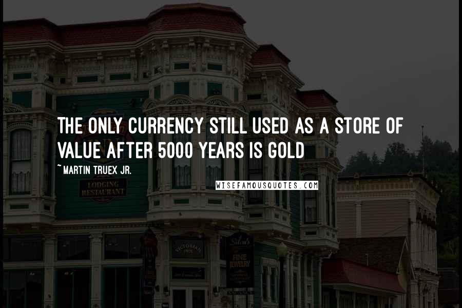 Martin Truex Jr. Quotes: The only currency still used as a store of value after 5000 years is gold