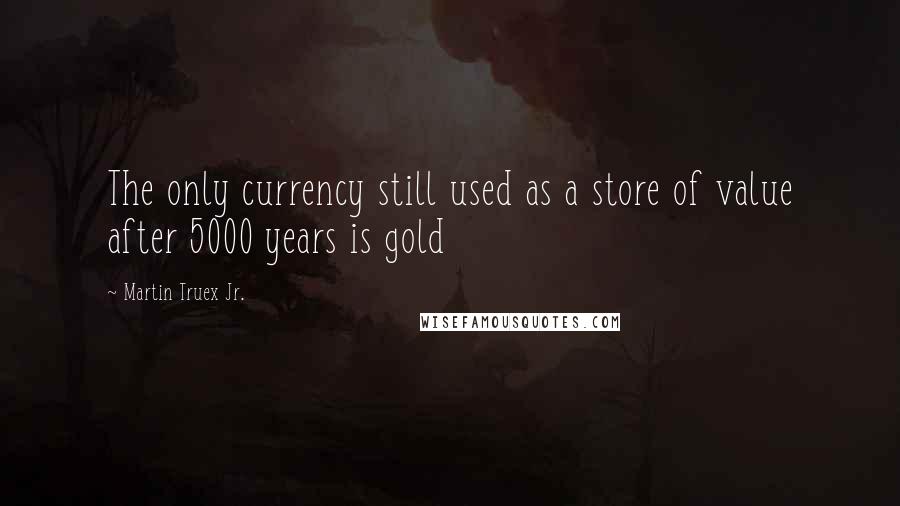 Martin Truex Jr. Quotes: The only currency still used as a store of value after 5000 years is gold