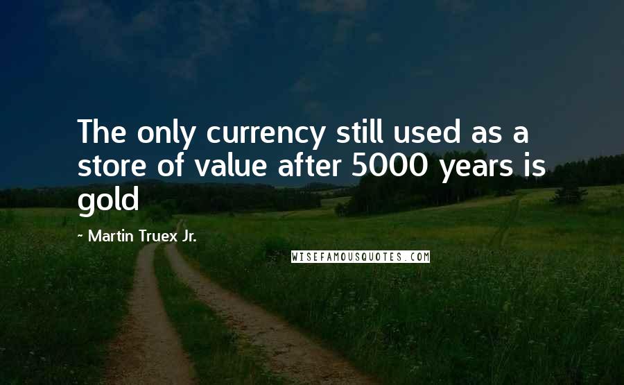 Martin Truex Jr. Quotes: The only currency still used as a store of value after 5000 years is gold