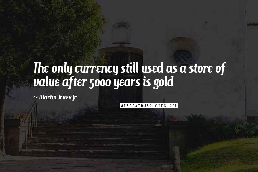 Martin Truex Jr. Quotes: The only currency still used as a store of value after 5000 years is gold