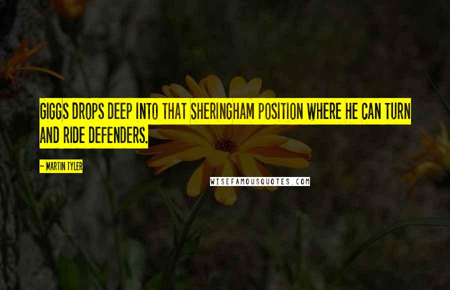 Martin Tyler Quotes: Giggs drops deep into that Sheringham position where he can turn and ride defenders.