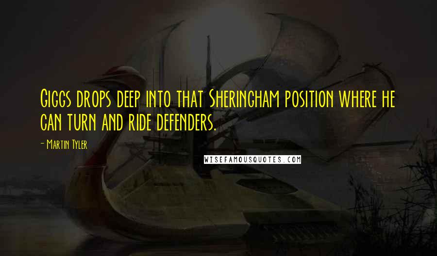 Martin Tyler Quotes: Giggs drops deep into that Sheringham position where he can turn and ride defenders.