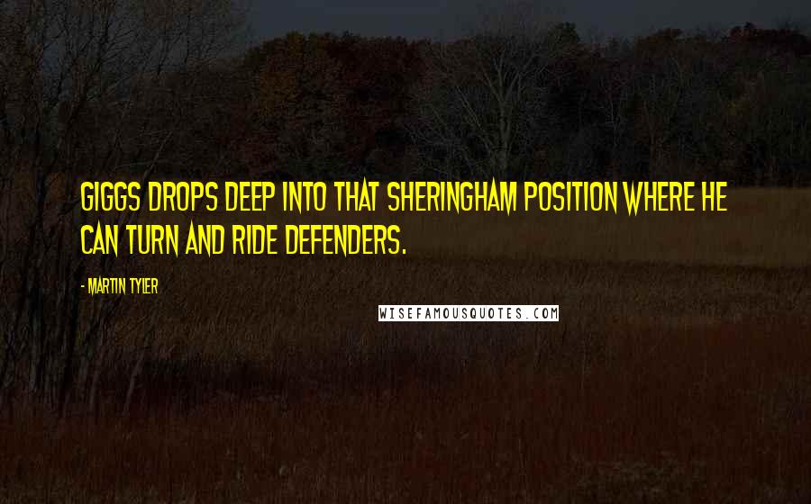 Martin Tyler Quotes: Giggs drops deep into that Sheringham position where he can turn and ride defenders.