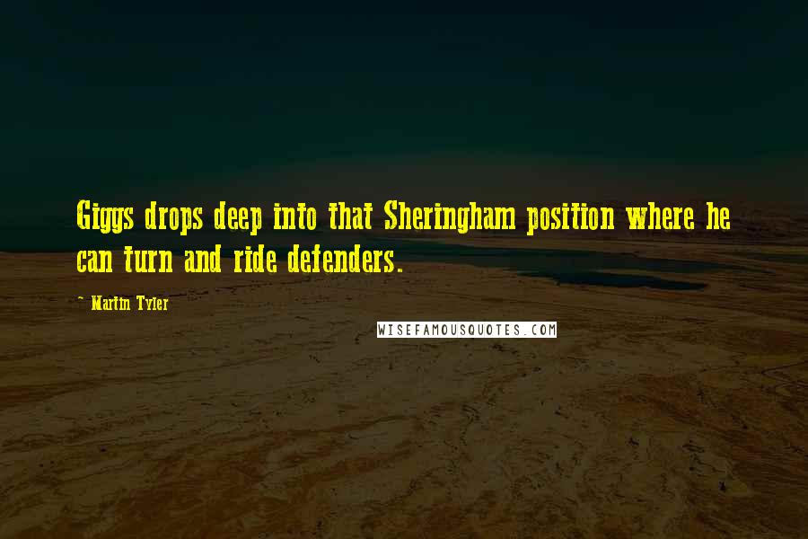 Martin Tyler Quotes: Giggs drops deep into that Sheringham position where he can turn and ride defenders.