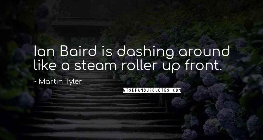 Martin Tyler Quotes: Ian Baird is dashing around like a steam roller up front.