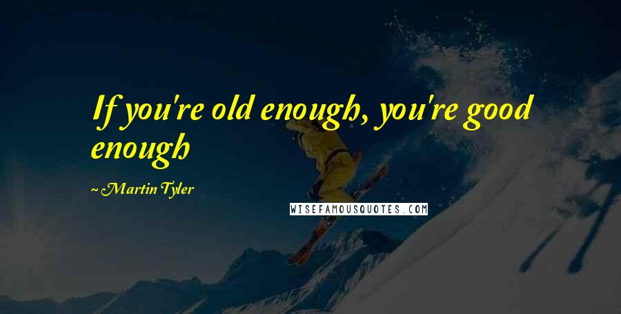 Martin Tyler Quotes: If you're old enough, you're good enough
