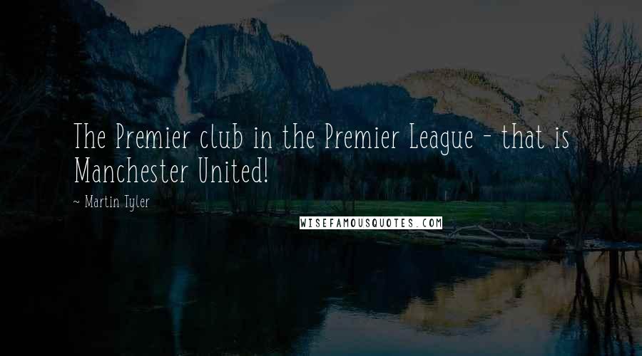 Martin Tyler Quotes: The Premier club in the Premier League - that is Manchester United!