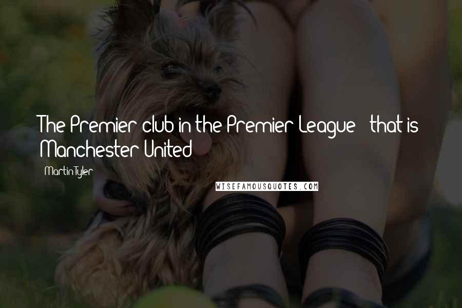 Martin Tyler Quotes: The Premier club in the Premier League - that is Manchester United!
