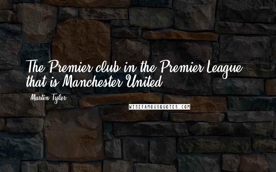 Martin Tyler Quotes: The Premier club in the Premier League - that is Manchester United!