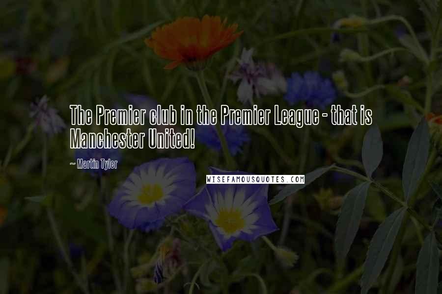 Martin Tyler Quotes: The Premier club in the Premier League - that is Manchester United!