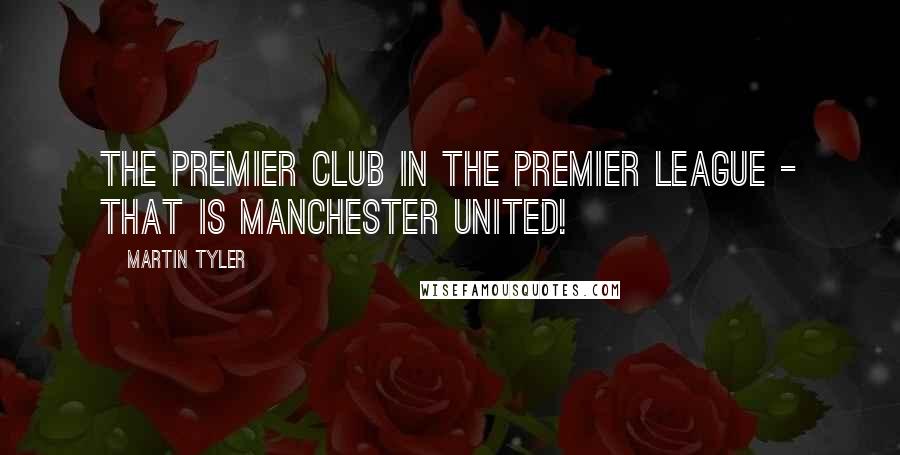 Martin Tyler Quotes: The Premier club in the Premier League - that is Manchester United!