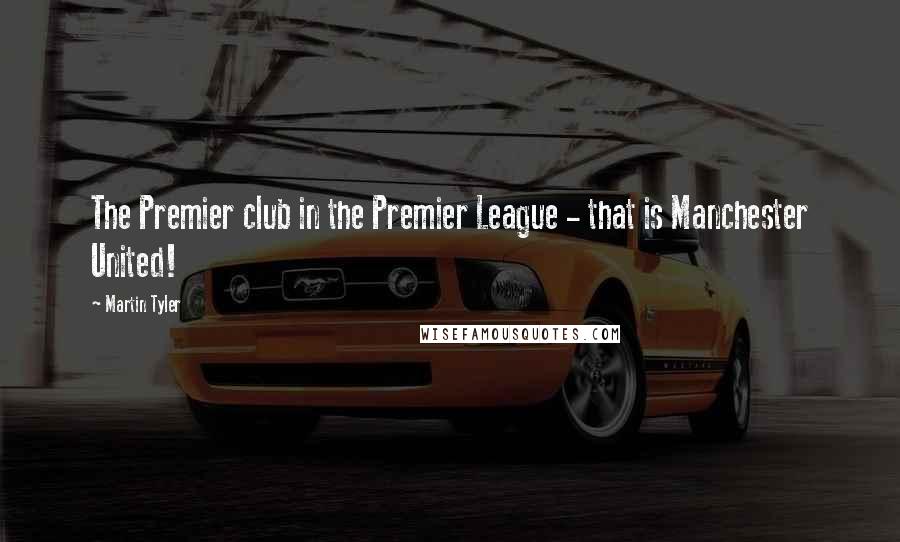 Martin Tyler Quotes: The Premier club in the Premier League - that is Manchester United!