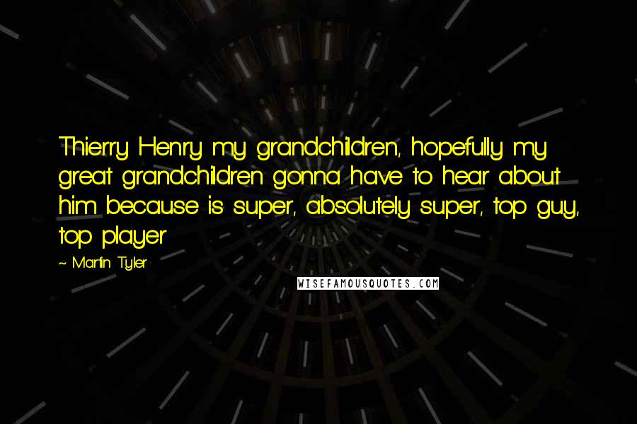 Martin Tyler Quotes: Thierry Henry my grandchildren, hopefully my great grandchildren gonna have to hear about him because is super, absolutely super, top guy, top player