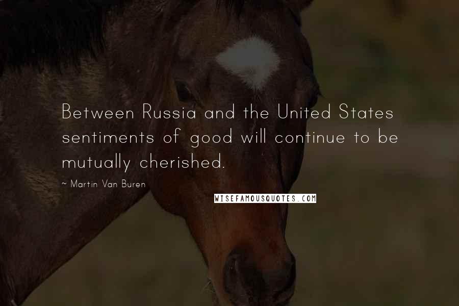 Martin Van Buren Quotes: Between Russia and the United States sentiments of good will continue to be mutually cherished.