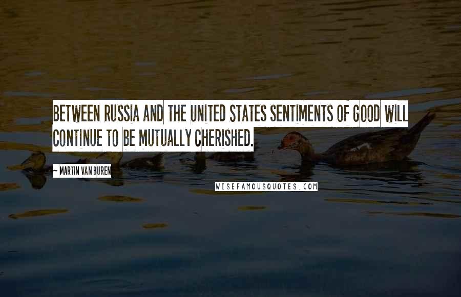 Martin Van Buren Quotes: Between Russia and the United States sentiments of good will continue to be mutually cherished.