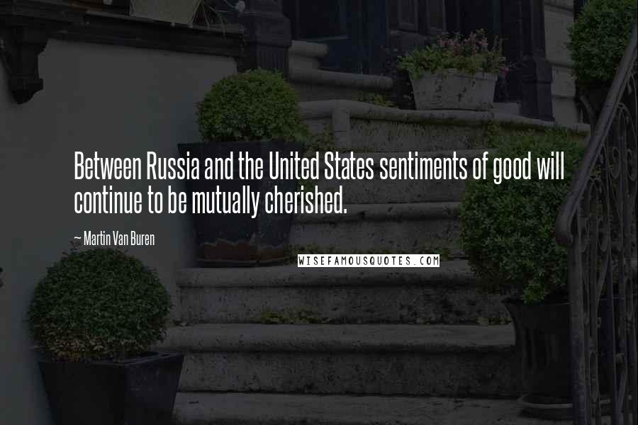 Martin Van Buren Quotes: Between Russia and the United States sentiments of good will continue to be mutually cherished.