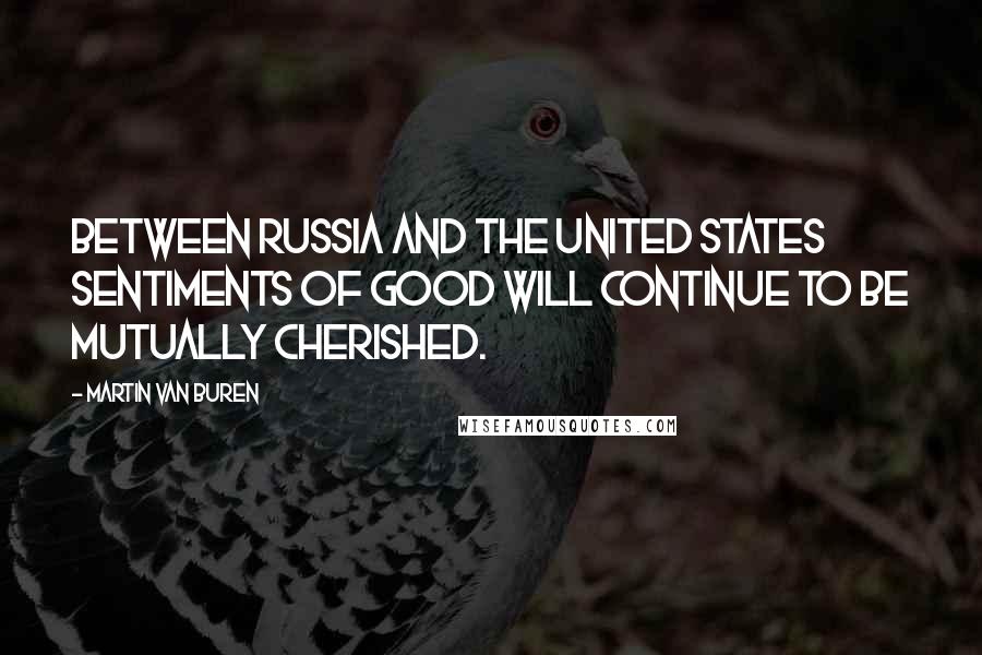 Martin Van Buren Quotes: Between Russia and the United States sentiments of good will continue to be mutually cherished.