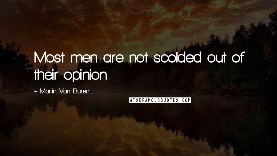 Martin Van Buren Quotes: Most men are not scolded out of their opinion.
