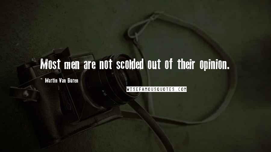 Martin Van Buren Quotes: Most men are not scolded out of their opinion.