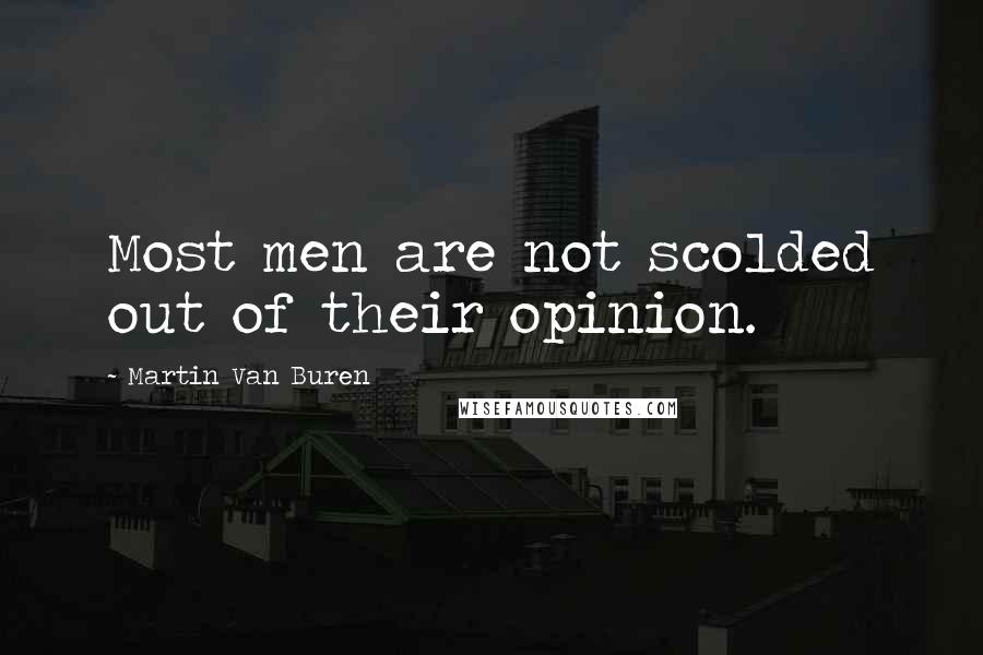 Martin Van Buren Quotes: Most men are not scolded out of their opinion.