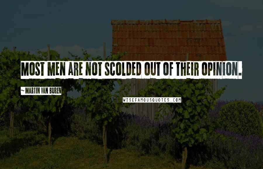 Martin Van Buren Quotes: Most men are not scolded out of their opinion.