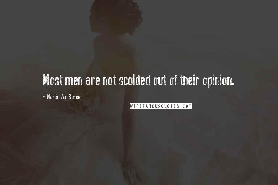 Martin Van Buren Quotes: Most men are not scolded out of their opinion.