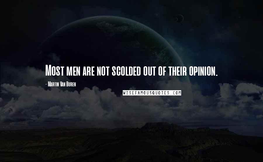 Martin Van Buren Quotes: Most men are not scolded out of their opinion.