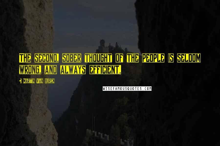Martin Van Buren Quotes: The second, sober thought of the people is seldom wrong, and always efficient.