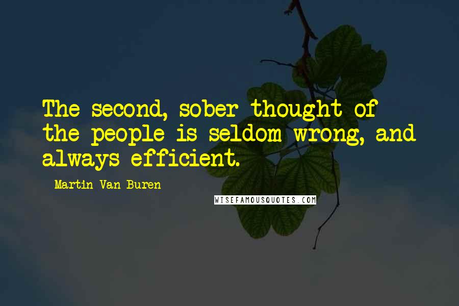 Martin Van Buren Quotes: The second, sober thought of the people is seldom wrong, and always efficient.