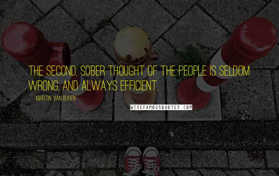 Martin Van Buren Quotes: The second, sober thought of the people is seldom wrong, and always efficient.