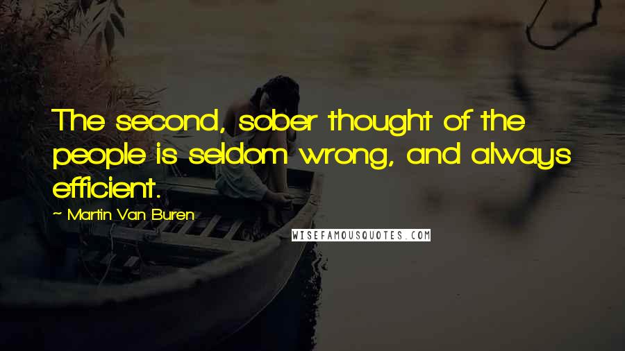 Martin Van Buren Quotes: The second, sober thought of the people is seldom wrong, and always efficient.